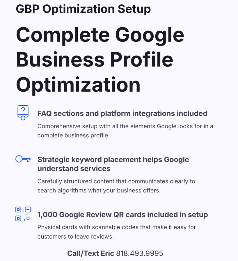 Complete Google Business Profile optimization for Los Angeles businesses! FAQ sections, platform integrations, and strategic keyword placement help Google understand and recommend your services first to customers. We specialize exclusively in GBP optimizat